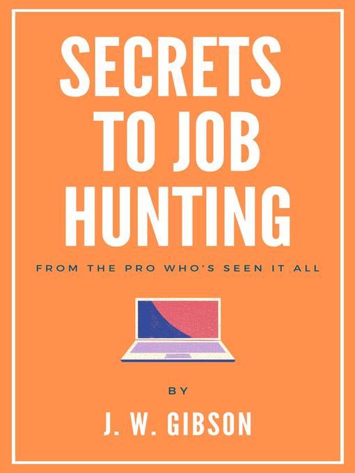 Title details for Secrets to Job Hunting From the Pro Who's Seen it All by J. W. Gibson - Available